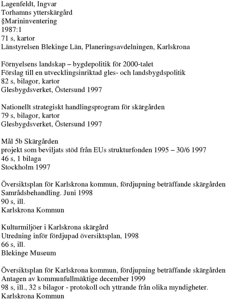 Glesbygdsverket, Östersund 1997 Mål 5b Skärgården projekt som beviljats stöd från EUs strukturfonden 1995 30/6 1997 46 s, 1 bilaga Stockholm 1997 Översiktsplan för Karlskrona kommun, fördjupning