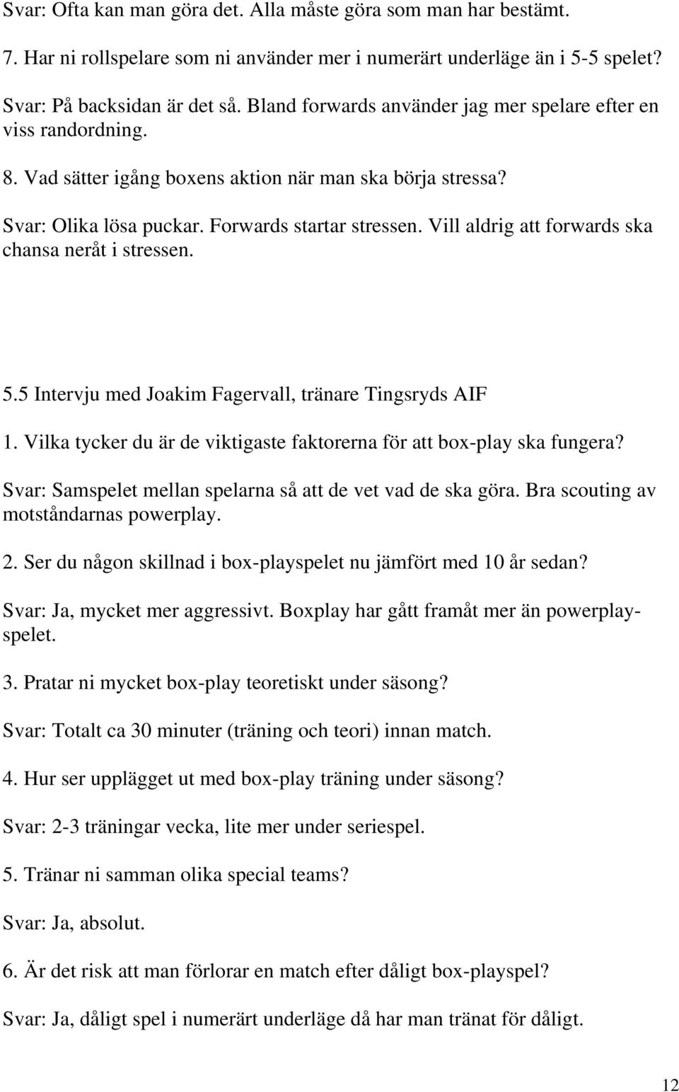 Vill aldrig att forwards ska chansa neråt i stressen. 5.5 Intervju med Joakim Fagervall, tränare Tingsryds AIF 1. Vilka tycker du är de viktigaste faktorerna för att box-play ska fungera?