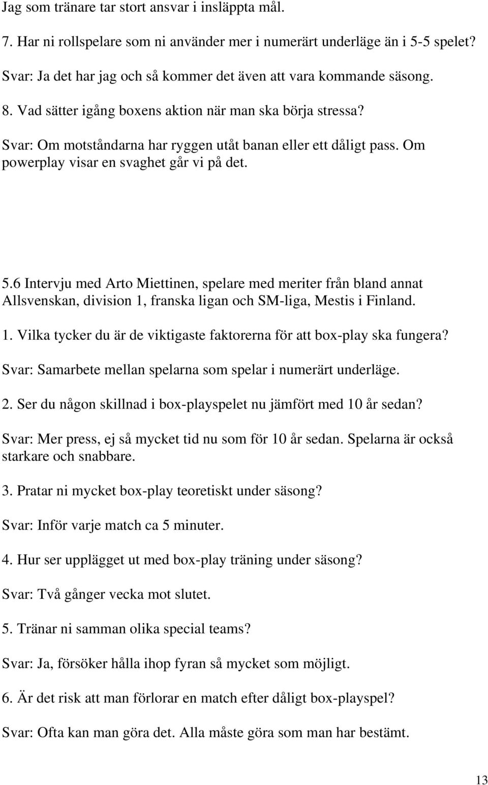 6 Intervju med Arto Miettinen, spelare med meriter från bland annat Allsvenskan, division 1, franska ligan och SM-liga, Mestis i Finland. 1. Vilka tycker du är de viktigaste faktorerna för att box-play ska fungera?