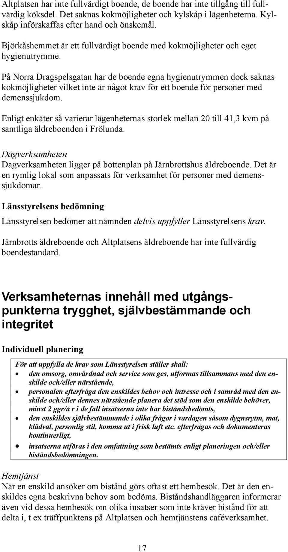 På Norra Dragspelsgatan har de boende egna hygienutrymmen dock saknas kokmöjligheter vilket inte är något krav för ett boende för personer med demenssjukdom.