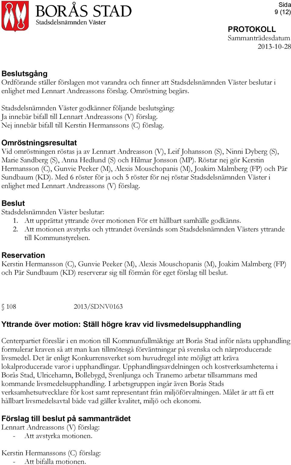 Omröstningsresultat Vid omröstningen röstas ja av Lennart Andreasson (V), Leif Johansson (S), Ninni Dyberg (S), Marie Sandberg (S), Anna Hedlund (S) och Hilmar Jonsson (MP).