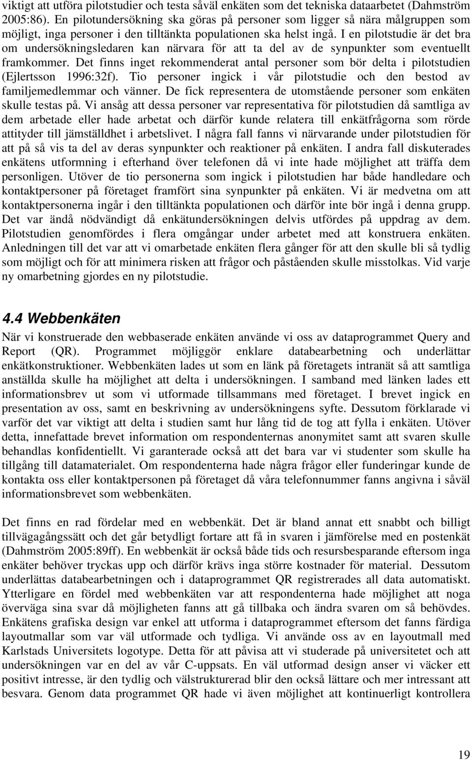 I en pilotstudie är det bra om undersökningsledaren kan närvara för att ta del av de synpunkter som eventuellt framkommer.