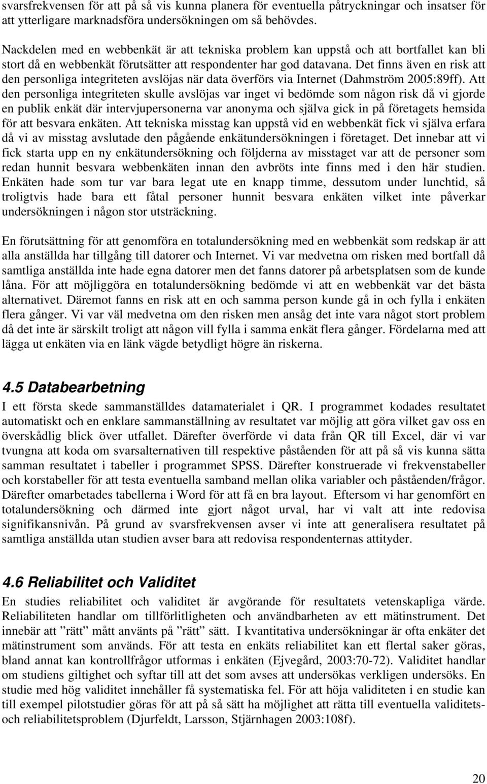 Det finns även en risk att den personliga integriteten avslöjas när data överförs via Internet (Dahmström 2005:89ff).