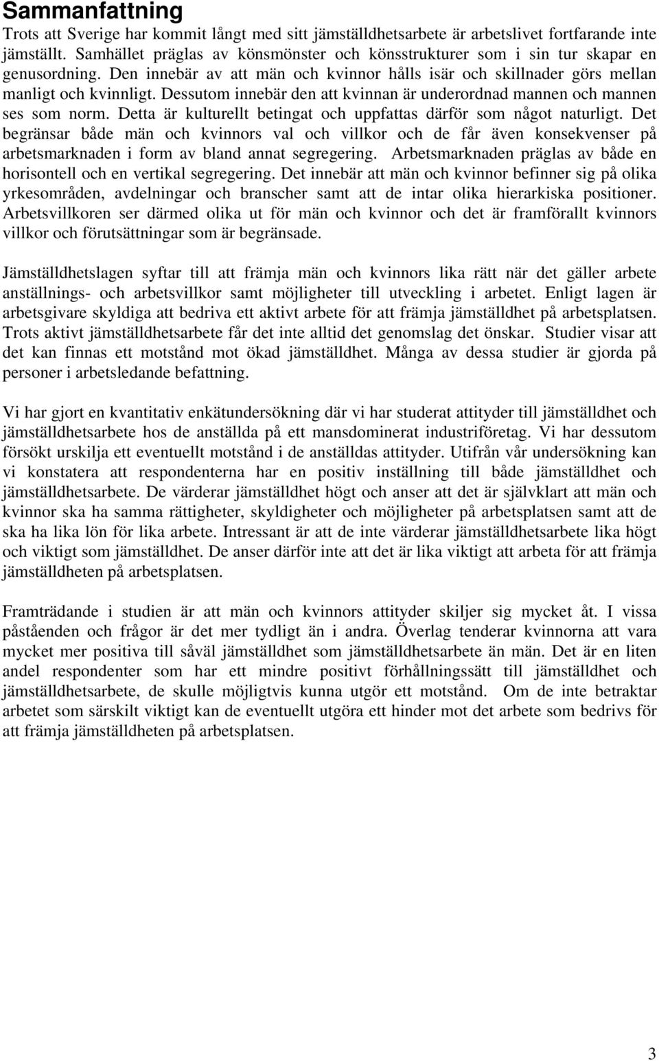 Dessutom innebär den att kvinnan är underordnad mannen och mannen ses som norm. Detta är kulturellt betingat och uppfattas därför som något naturligt.