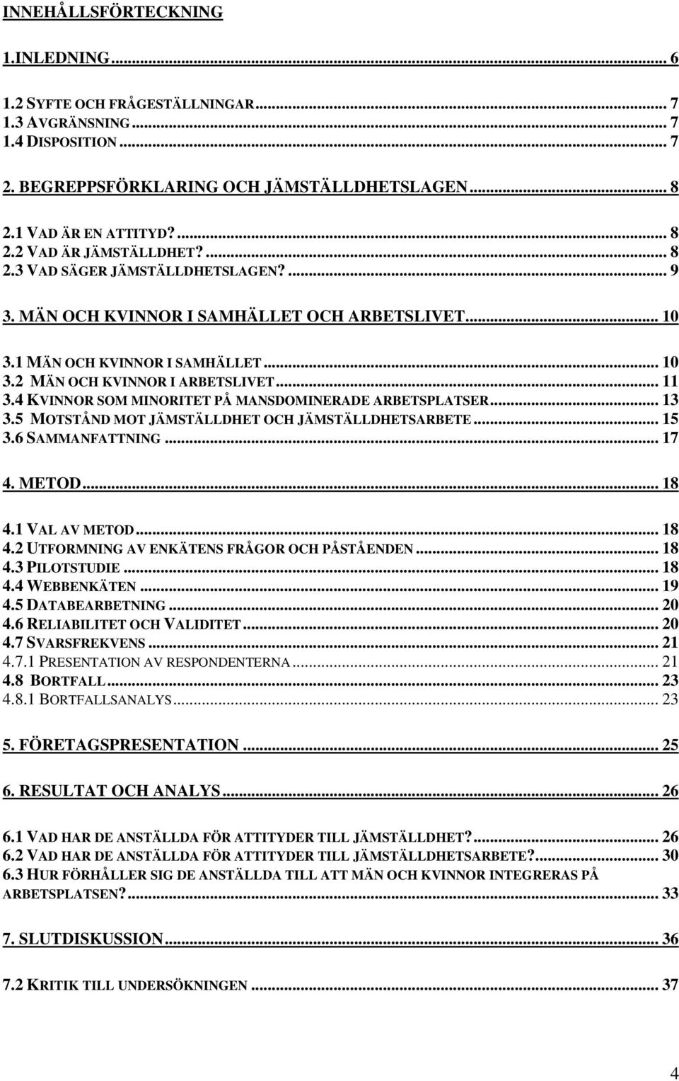 4 KVINNOR SOM MINORITET PÅ MANSDOMINERADE ARBETSPLATSER... 13 3.5 MOTSTÅND MOT JÄMSTÄLLDHET OCH JÄMSTÄLLDHETSARBETE... 15 3.6 SAMMANFATTNING... 17 4. METOD... 18 4.