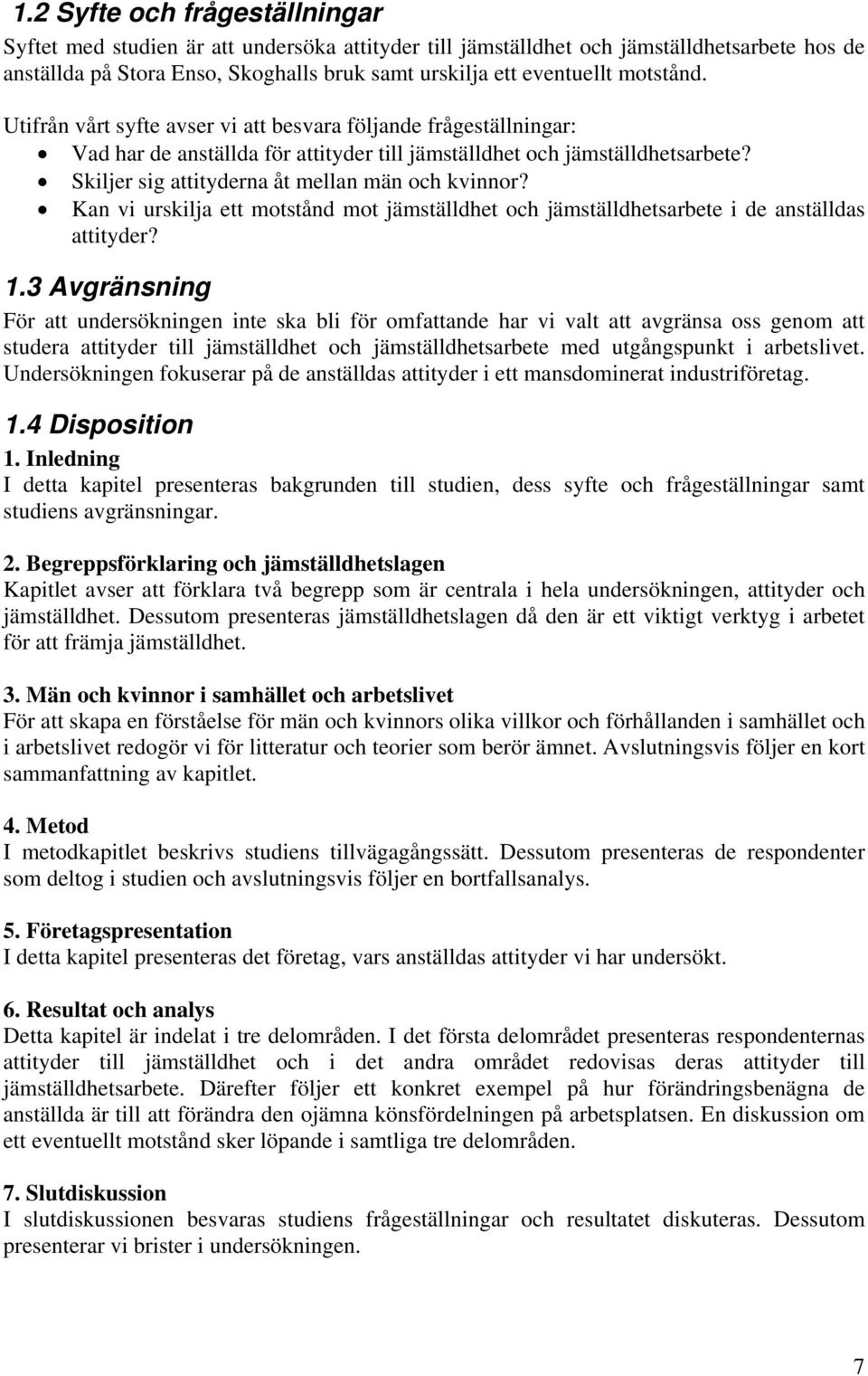 Skiljer sig attityderna åt mellan män och kvinnor? Kan vi urskilja ett motstånd mot jämställdhet och jämställdhetsarbete i de anställdas attityder? 1.