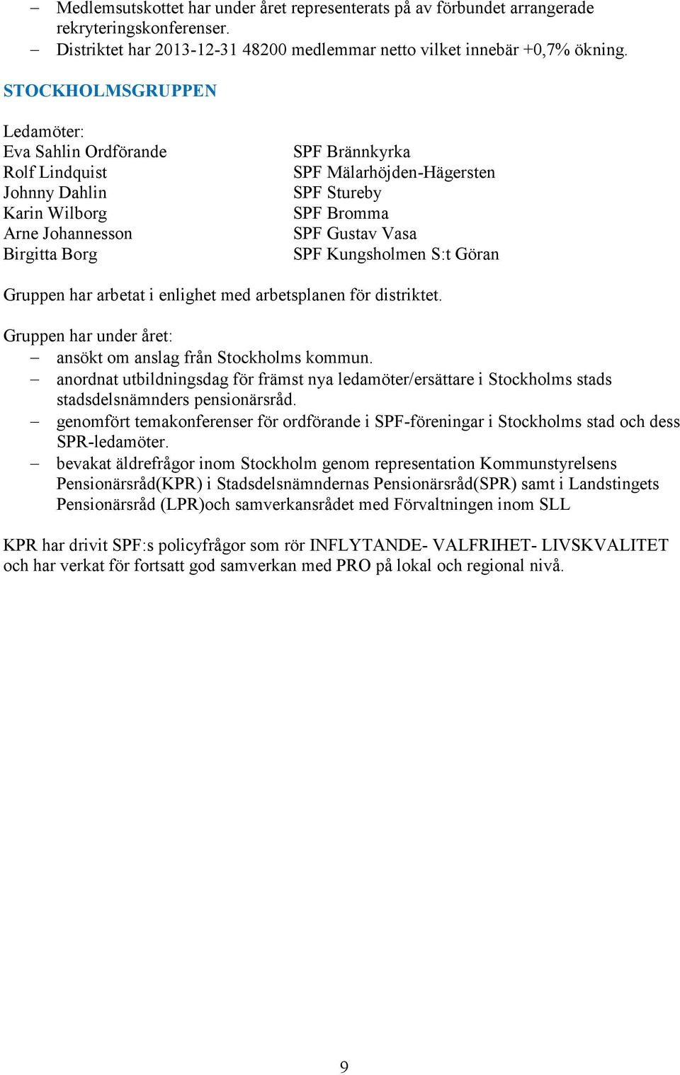 Vasa SPF Kungsholmen S:t Göran Gruppen har arbetat i enlighet med arbetsplanen för distriktet. Gruppen har under året: ansökt om anslag från Stockholms kommun.