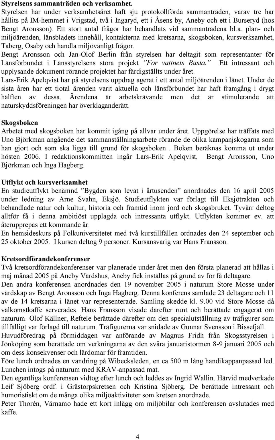 Ett stort antal frågor har behandlats vid sammanträdena bl.a. plan- och miljöärenden, länsbladets innehåll, kontakterna med kretsarna, skogsboken, kursverksamhet, Taberg, Osaby och handla miljövänligt frågor.