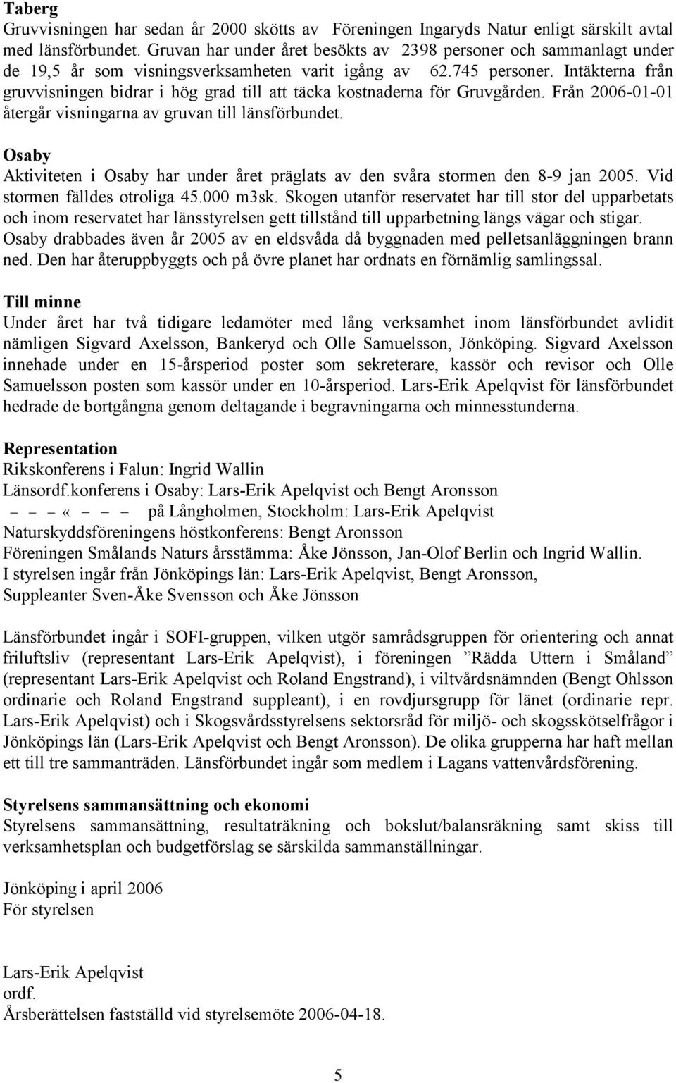 Intäkterna från gruvvisningen bidrar i hög grad till att täcka kostnaderna för Gruvgården. Från 2006-01-01 återgår visningarna av gruvan till länsförbundet.