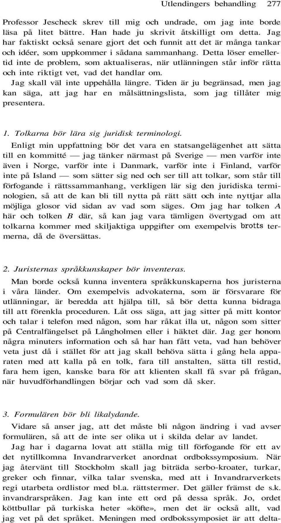 Detta löser emellertid inte de problem, som aktualiseras, när utlänningen står inför rätta och inte riktigt vet, vad det handlar om. Jag skall väl inte uppehålla längre.