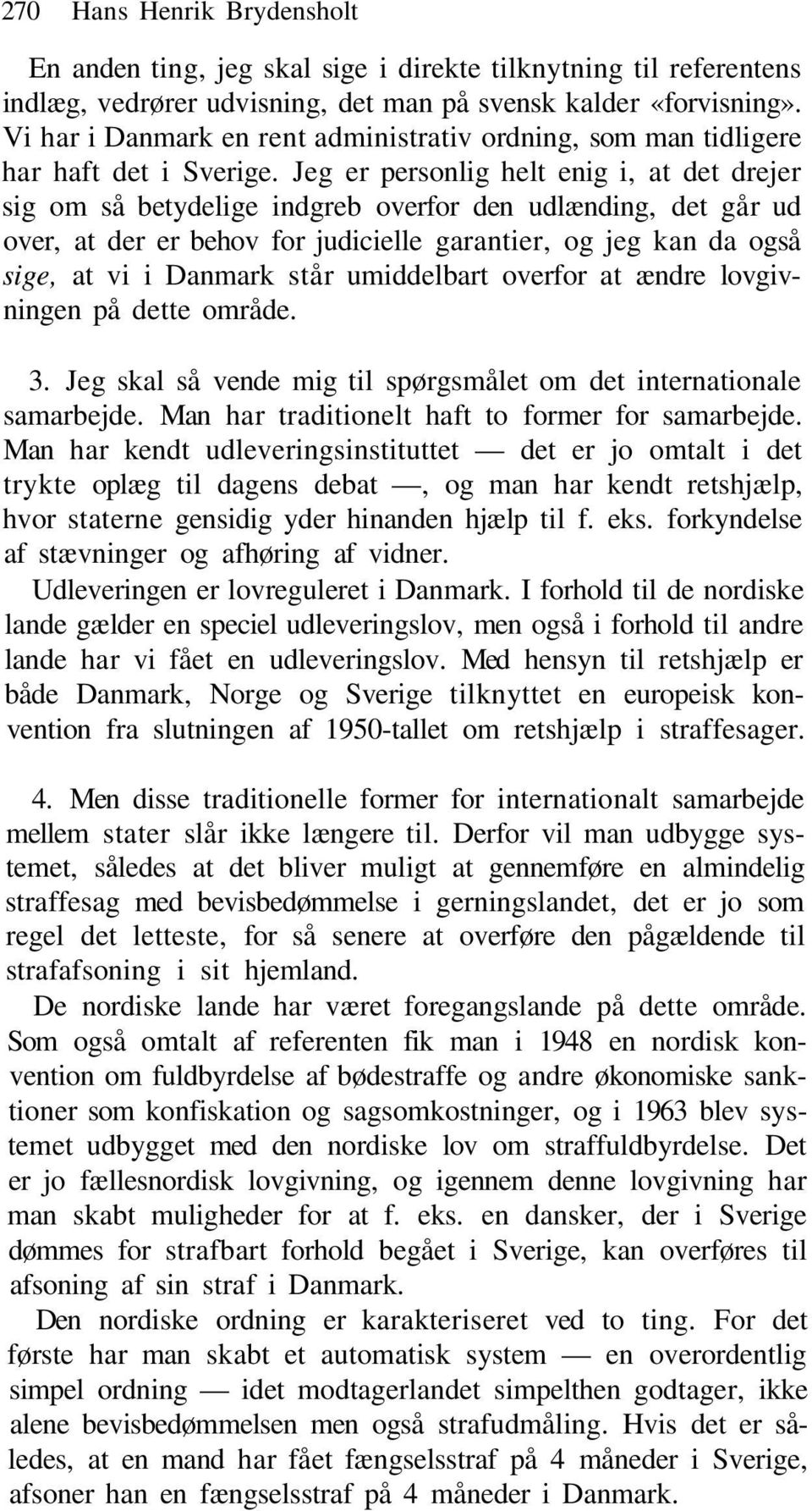 Jeg er personlig helt enig i, at det drejer sig om så betydelige indgreb overfor den udlænding, det går ud over, at der er behov for judicielle garantier, og jeg kan da også sige, at vi i Danmark