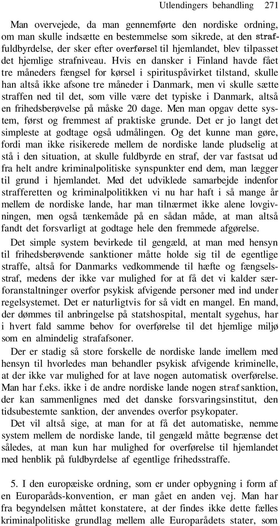 Hvis en dansker i Finland havde fået tre måneders fængsel for kørsel i spirituspåvirket tilstand, skulle han altså ikke afsone tre måneder i Danmark, men vi skulle sætte straffen ned til det, som