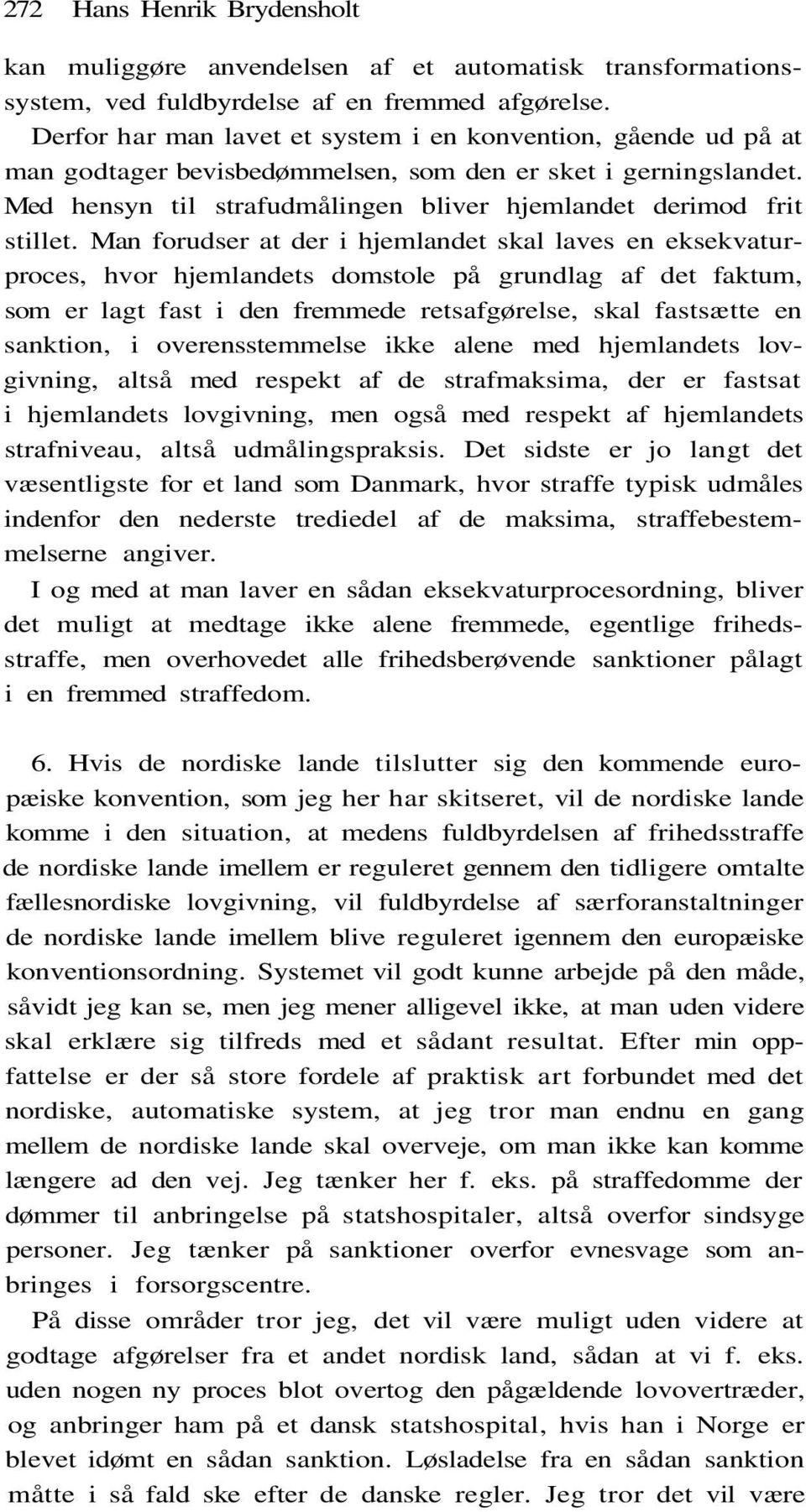 Man forudser at der i hjemlandet skal laves en eksekvaturproces, hvor hjemlandets domstole på grundlag af det faktum, som er lagt fast i den fremmede retsafgørelse, skal fastsætte en sanktion, i