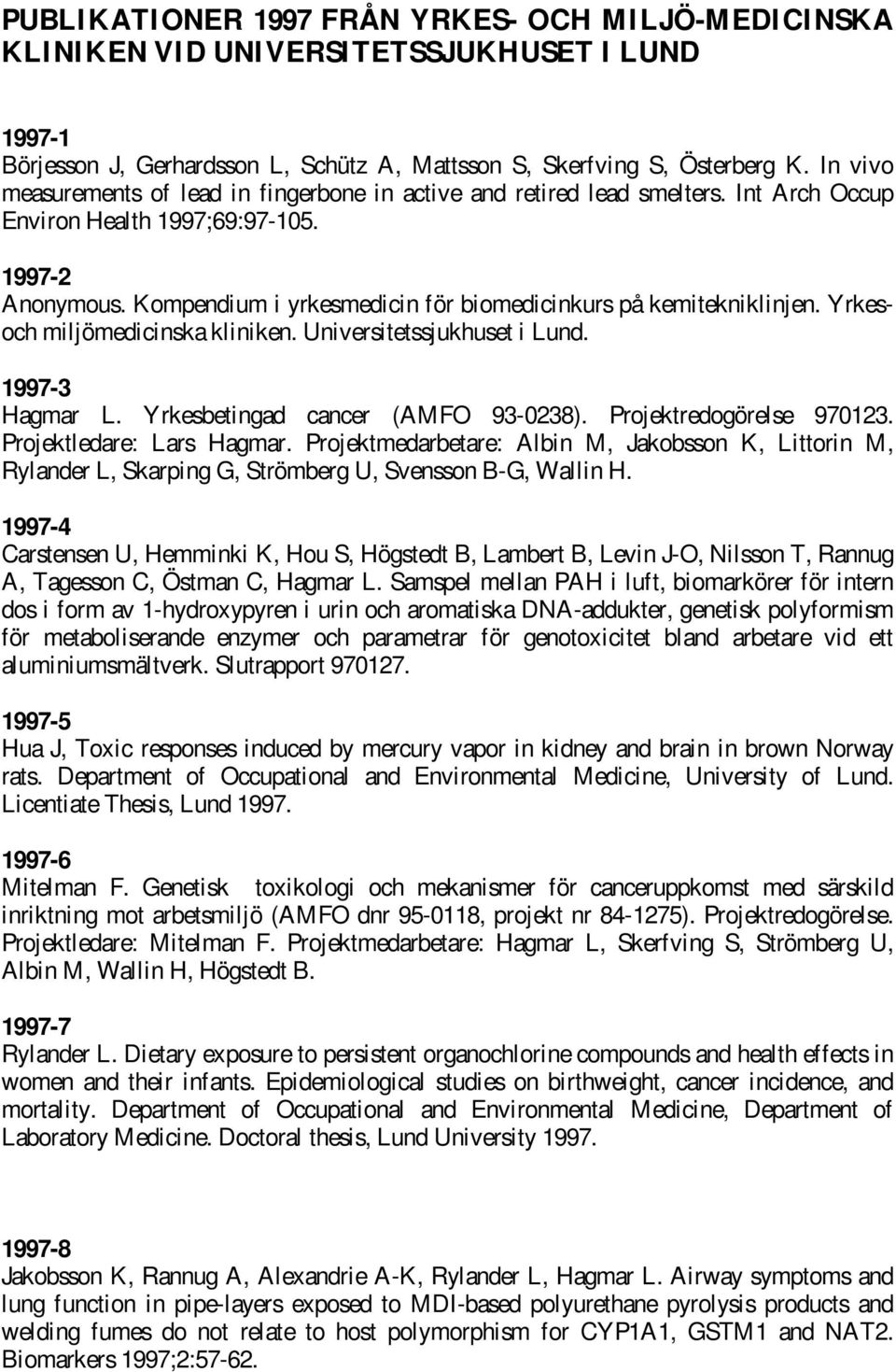 Kompendium i yrkesmedicin för biomedicinkurs på kemitekniklinjen. Yrkesoch miljömedicinska kliniken. Universitetssjukhuset i Lund. 1997-3 Hagmar L. Yrkesbetingad cancer (AMFO 93-0238).