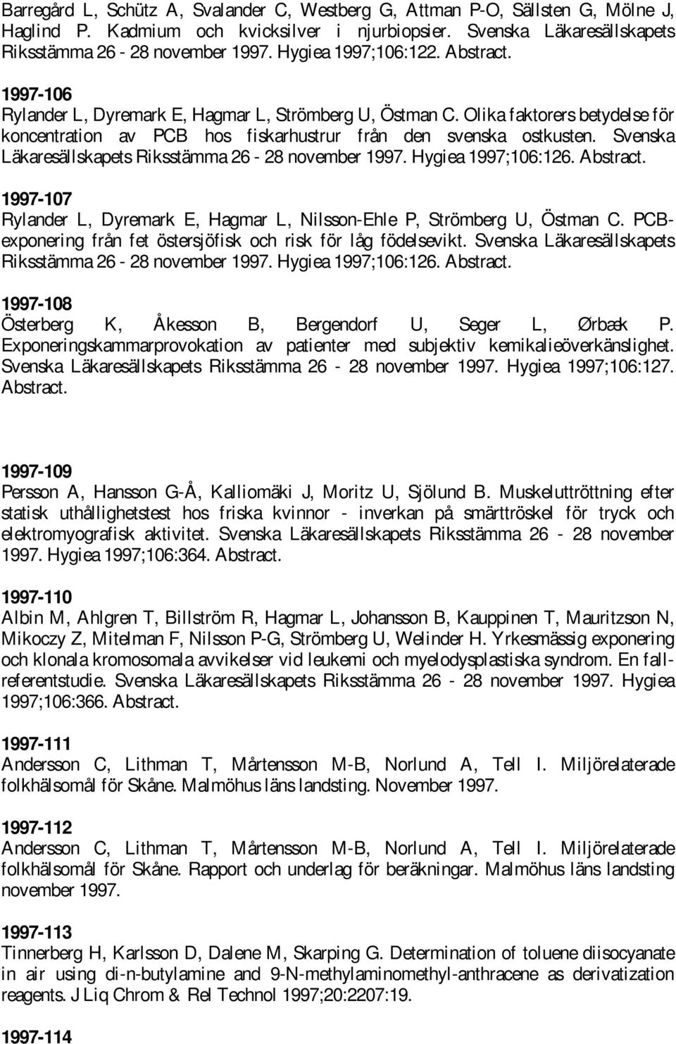 Svenska Läkaresällskapets Riksstämma 26-28 november 1997. Hygiea 1997;106:126. Abstract. 1997-107 Rylander L, Dyremark E, Hagmar L, Nilsson-Ehle P, Strömberg U, Östman C.