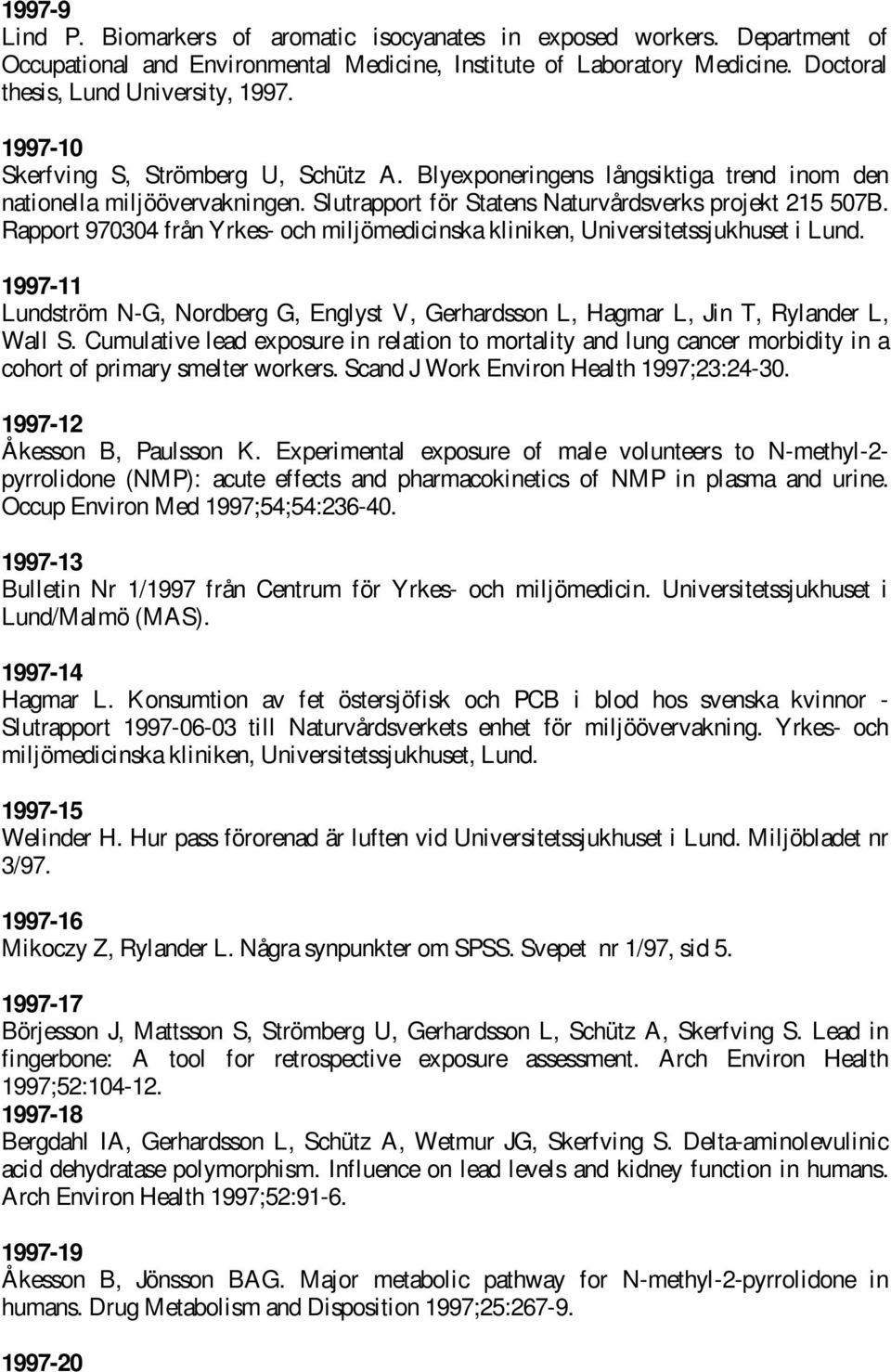 Rapport 970304 från Yrkes- och miljömedicinska kliniken, Universitetssjukhuset i Lund. 1997-11 Lundström N-G, Nordberg G, Englyst V, Gerhardsson L, Hagmar L, Jin T, Rylander L, Wall S.