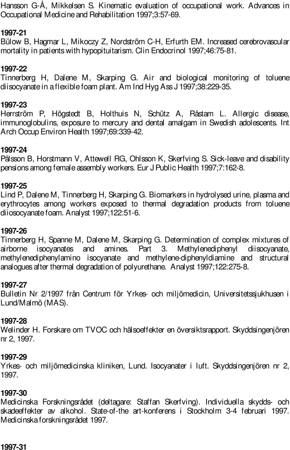 Air and biological monitoring of toluene diisocyanate in a flexible foam plant. Am Ind Hyg Ass J 1997;38:229-35. 1997-23 Herrström P, Högstedt B, Holthuis N, Schütz A, Råstam L.