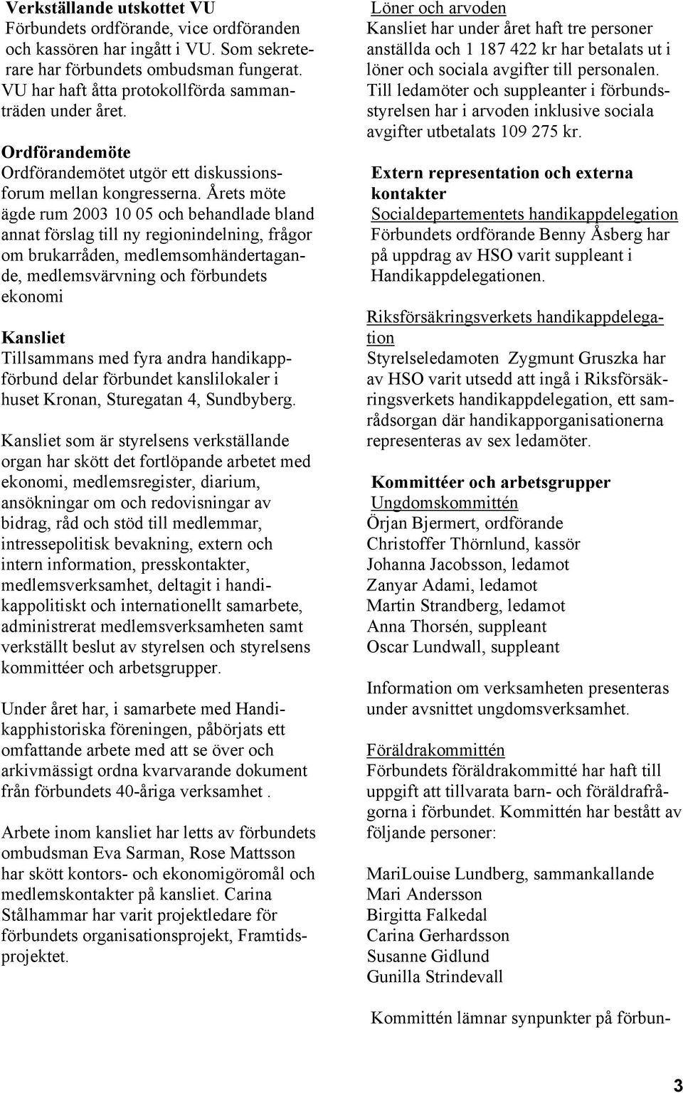 Årets möte ägde rum 2003 10 05 och behandlade bland annat förslag till ny regionindelning, frågor om brukarråden, medlemsomhändertagande, medlemsvärvning och förbundets ekonomi Kansliet Tillsammans