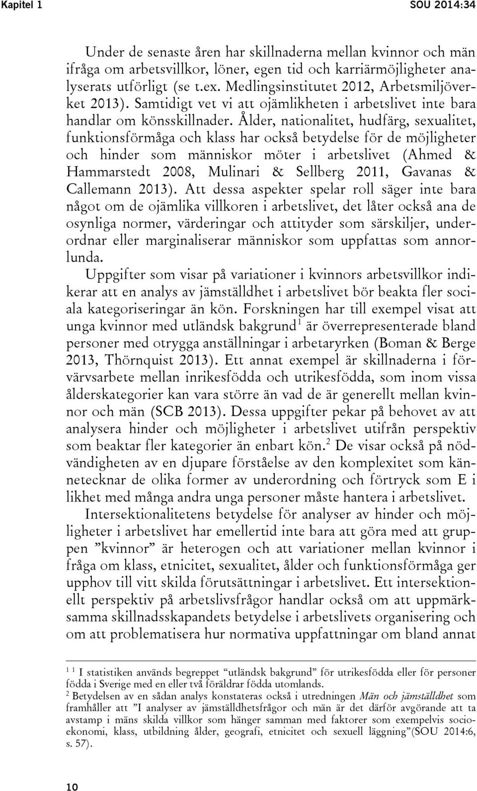 Ålder, nationalitet, hudfärg, sexualitet, funktionsförmåga och klass har också betydelse för de möjligheter och hinder som människor möter i arbetslivet (Ahmed & Hammarstedt 2008, Mulinari & Sellberg