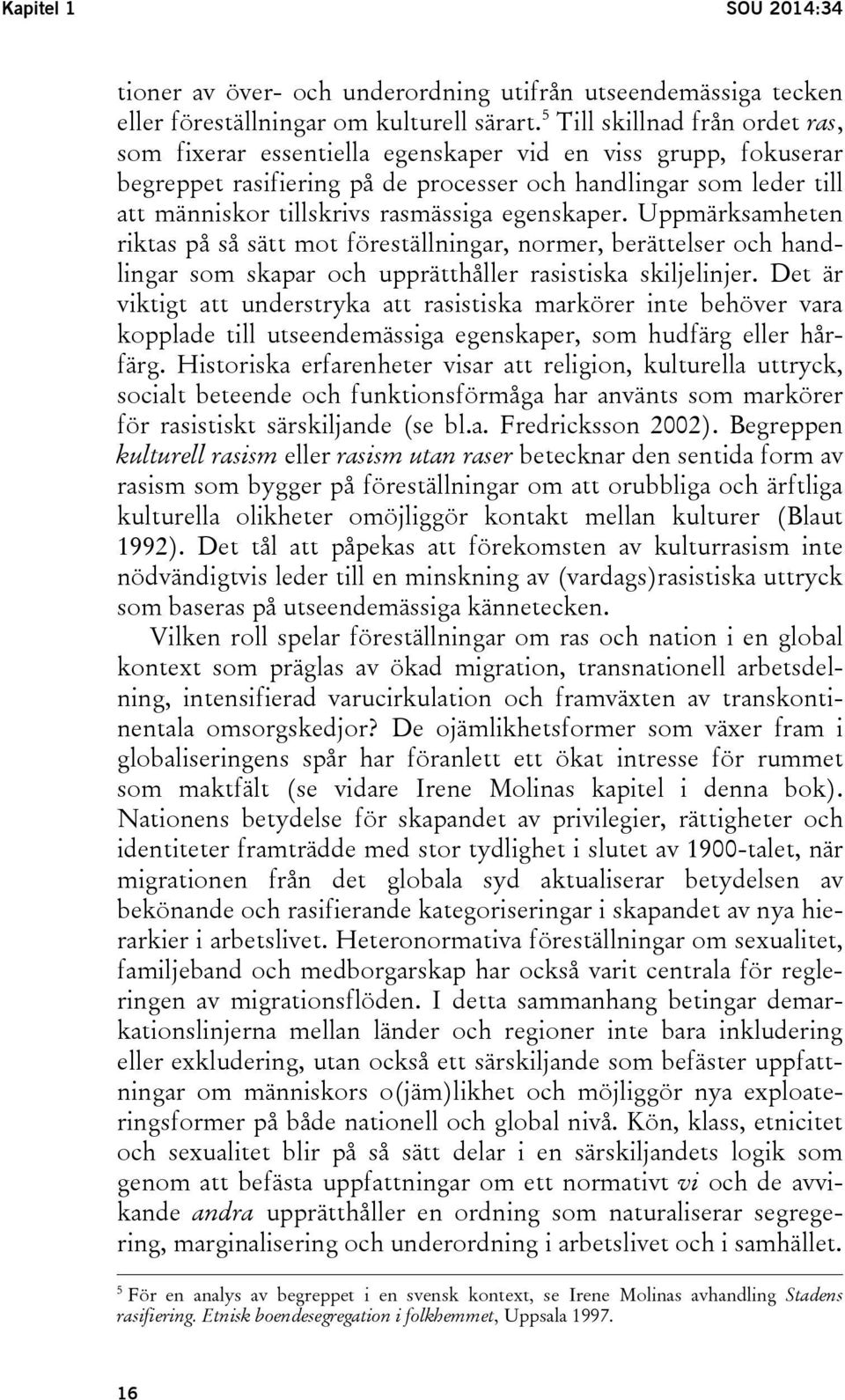 egenskaper. Uppmärksamheten riktas på så sätt mot föreställningar, normer, berättelser och handlingar som skapar och upprätthåller rasistiska skiljelinjer.