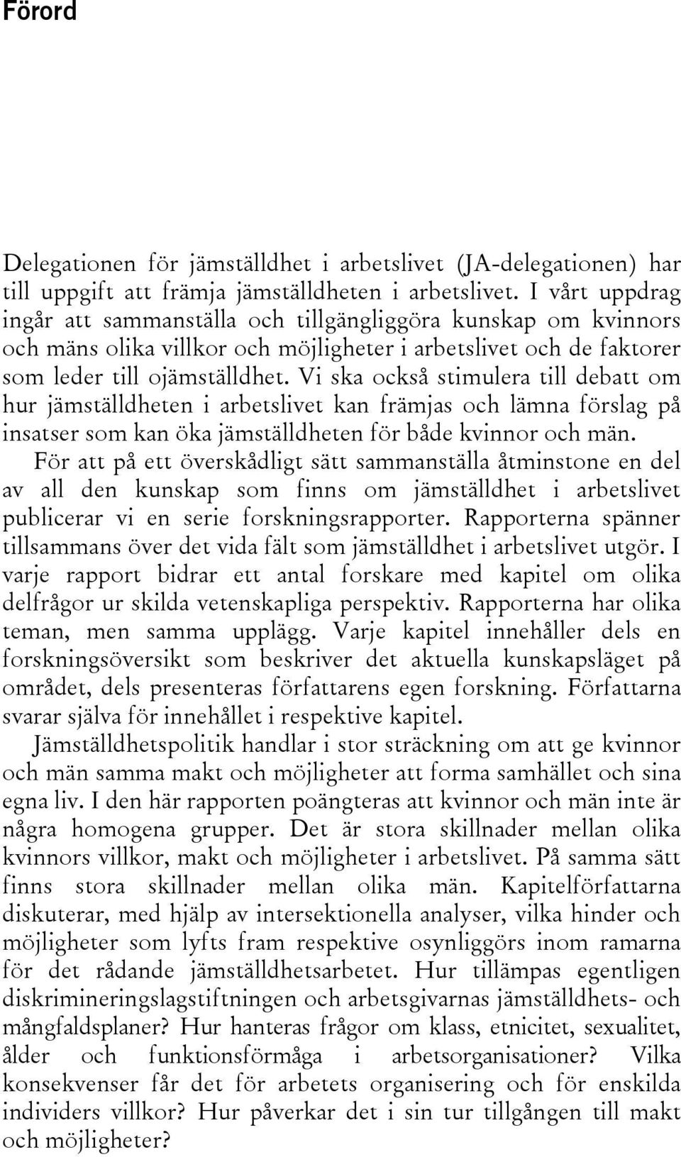 Vi ska också stimulera till debatt om hur jämställdheten i arbetslivet kan främjas och lämna förslag på insatser som kan öka jämställdheten för både kvinnor och män.