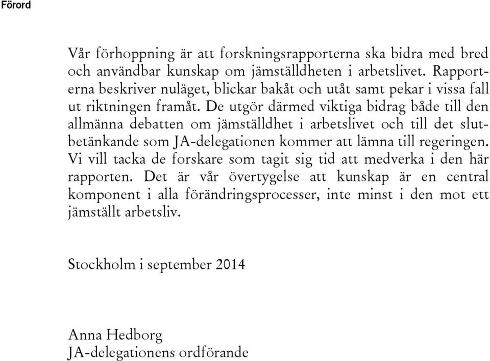 De utgör därmed viktiga bidrag både till den allmänna debatten om jämställdhet i arbetslivet och till det slutbetänkande som JA-delegationen kommer att lämna till