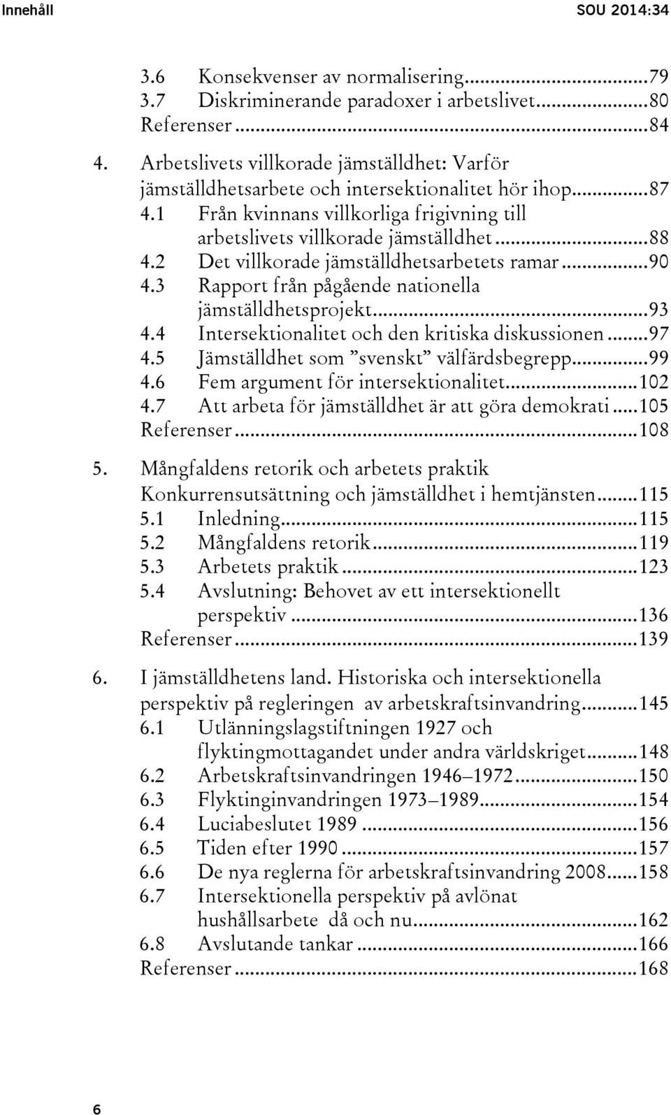 2 Det villkorade jämställdhetsarbetets ramar... 90 4.3 Rapport från pågående nationella jämställdhetsprojekt... 93 4.4 Intersektionalitet och den kritiska diskussionen... 97 4.