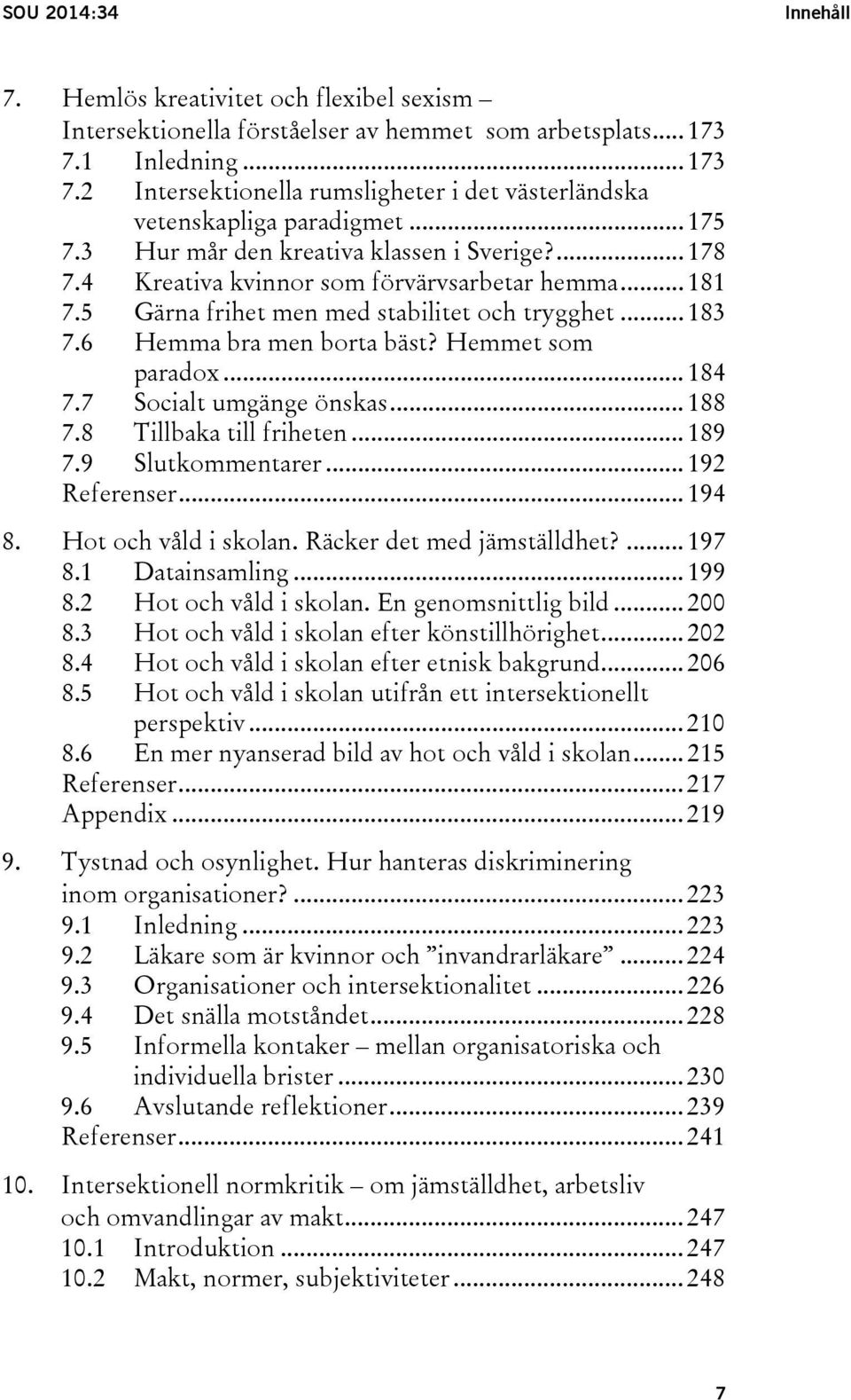 4 Kreativa kvinnor som förvärvsarbetar hemma... 181 7.5 Gärna frihet men med stabilitet och trygghet... 183 7.6 Hemma bra men borta bäst? Hemmet som paradox... 184 7.7 Socialt umgänge önskas... 188 7.