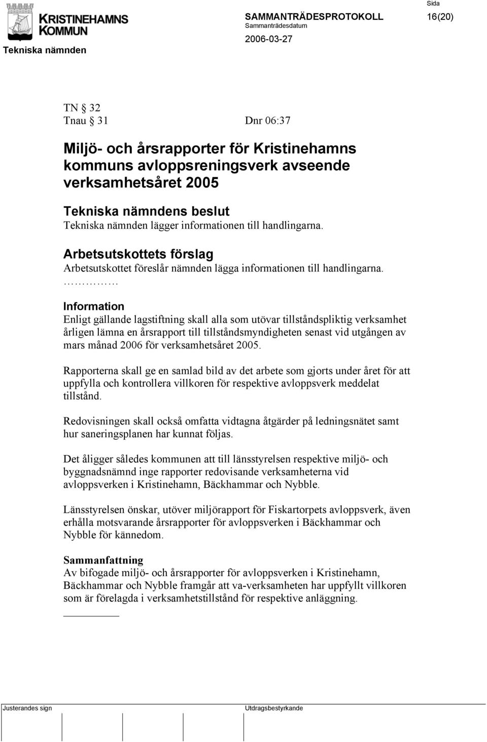 Information Enligt gällande lagstiftning skall alla som utövar tillståndspliktig verksamhet årligen lämna en årsrapport till tillståndsmyndigheten senast vid utgången av mars månad 2006 för