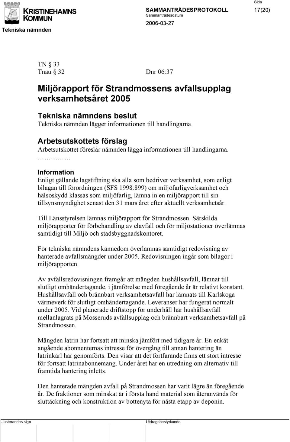 Information Enligt gällande lagstiftning ska alla som bedriver verksamhet, som enligt bilagan till förordningen (SFS 1998:899) om miljöfarligverksamhet och hälsoskydd klassas som miljöfarlig, lämna