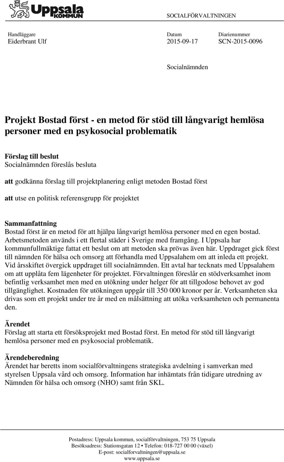 Bostad först är en metod för att hjälpa långvarigt hemlösa personer med en egen bostad. Arbetsmetoden används i ett flertal städer i Sverige med framgång.