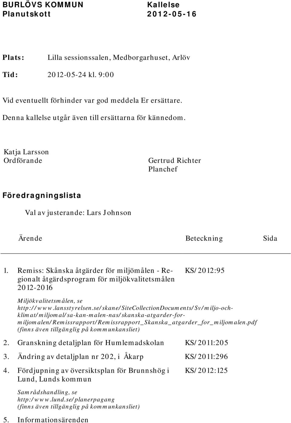 Remiss: Skånska åtgärder för miljömålen - Regionalt åtgärdsprogram för miljökvalitetsmålen 2012-2016 KS/2012:95 Miljökvalitetsmålen, se http://www.lansstyrelsen.