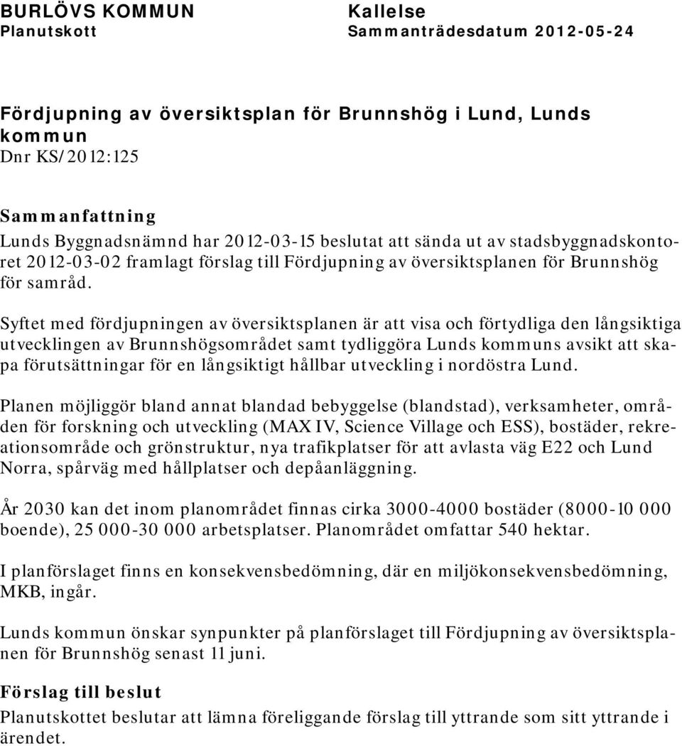 Syftet med fördjupningen av översiktsplanen är att visa och förtydliga den långsiktiga utvecklingen av Brunnshögsområdet samt tydliggöra Lunds kommuns avsikt att skapa förutsättningar för en