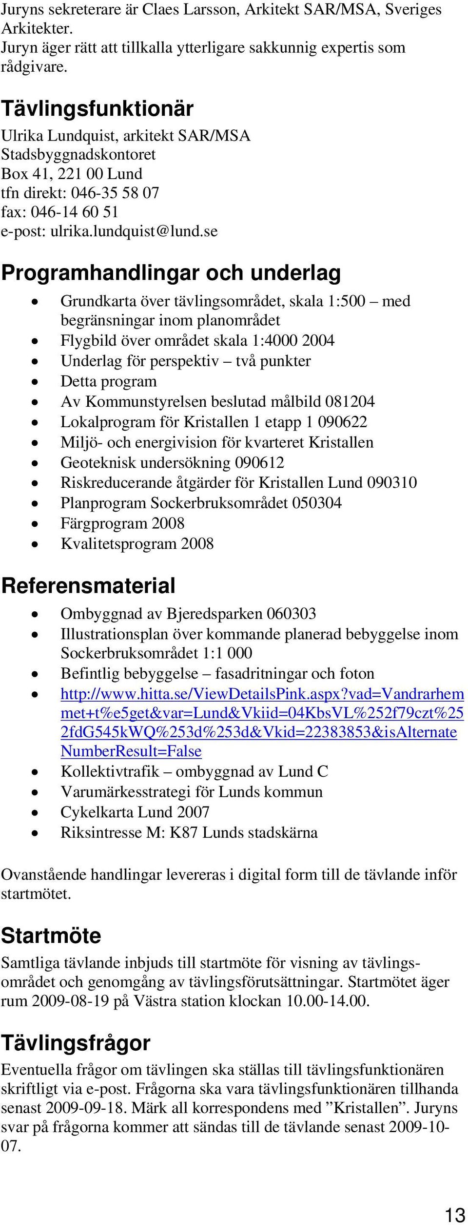 se Programhandlingar och underlag Grundkarta över tävlingsområdet, skala 1:500 med begränsningar inom planområdet Flygbild över området skala 1:4000 2004 Underlag för perspektiv två punkter Detta