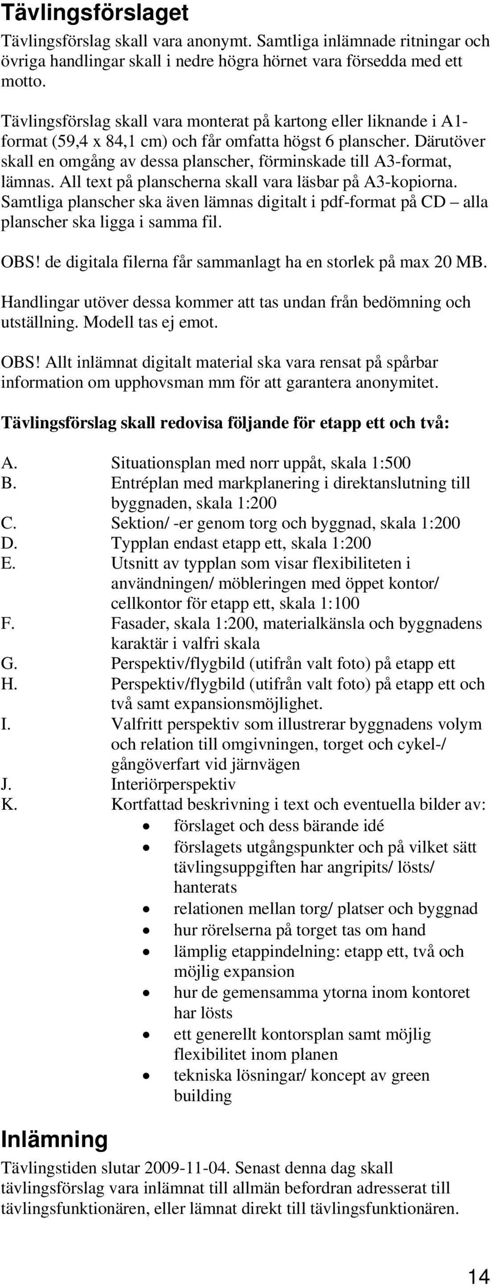 Därutöver skall en omgång av dessa planscher, förminskade till A3-format, lämnas. All text på planscherna skall vara läsbar på A3-kopiorna.