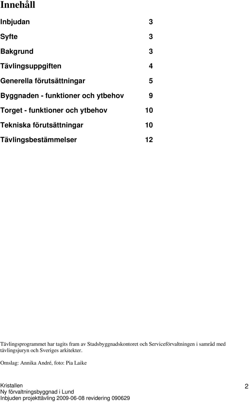 tagits fram av Stadsbyggnadskontoret och Serviceförvaltningen i samråd med tävlingsjuryn och Sveriges arkitekter.