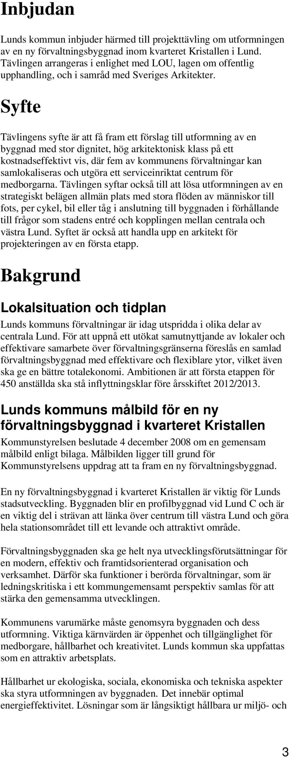 Syfte Tävlingens syfte är att få fram ett förslag till utformning av en byggnad med stor dignitet, hög arkitektonisk klass på ett kostnadseffektivt vis, där fem av kommunens förvaltningar kan