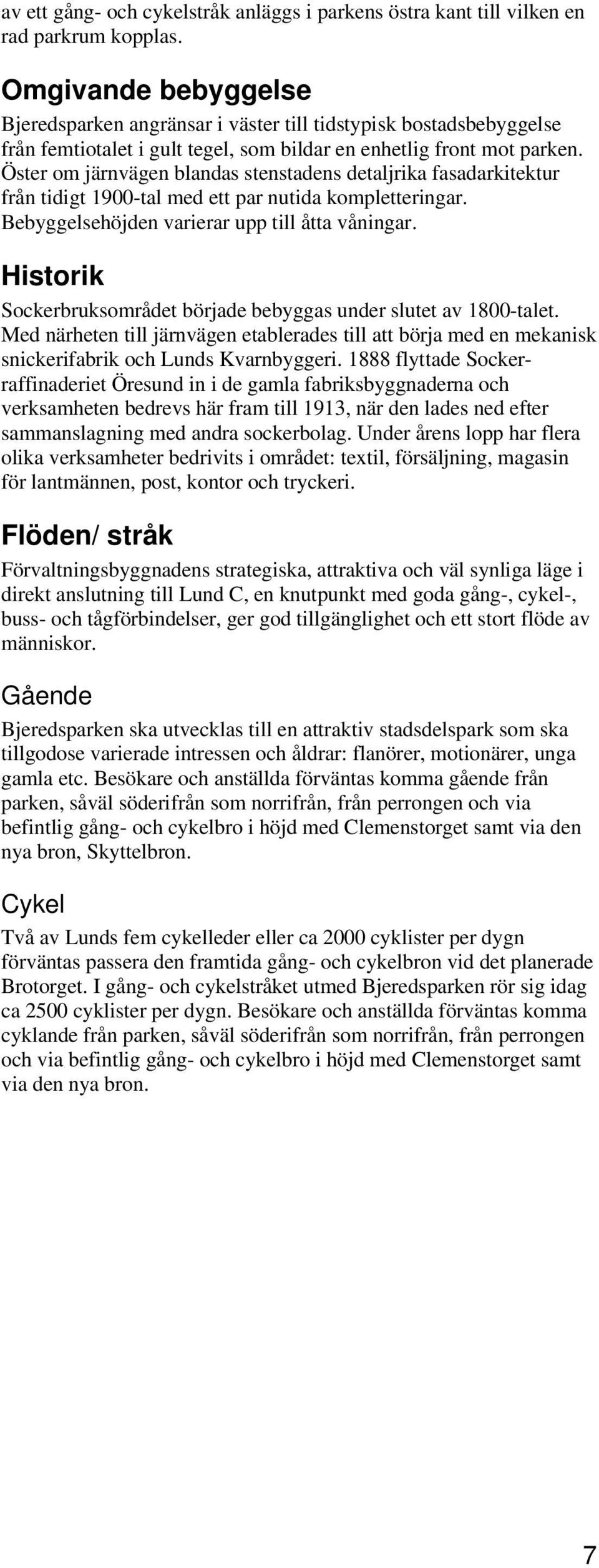 Öster om järnvägen blandas stenstadens detaljrika fasadarkitektur från tidigt 1900-tal med ett par nutida kompletteringar. Bebyggelsehöjden varierar upp till åtta våningar.