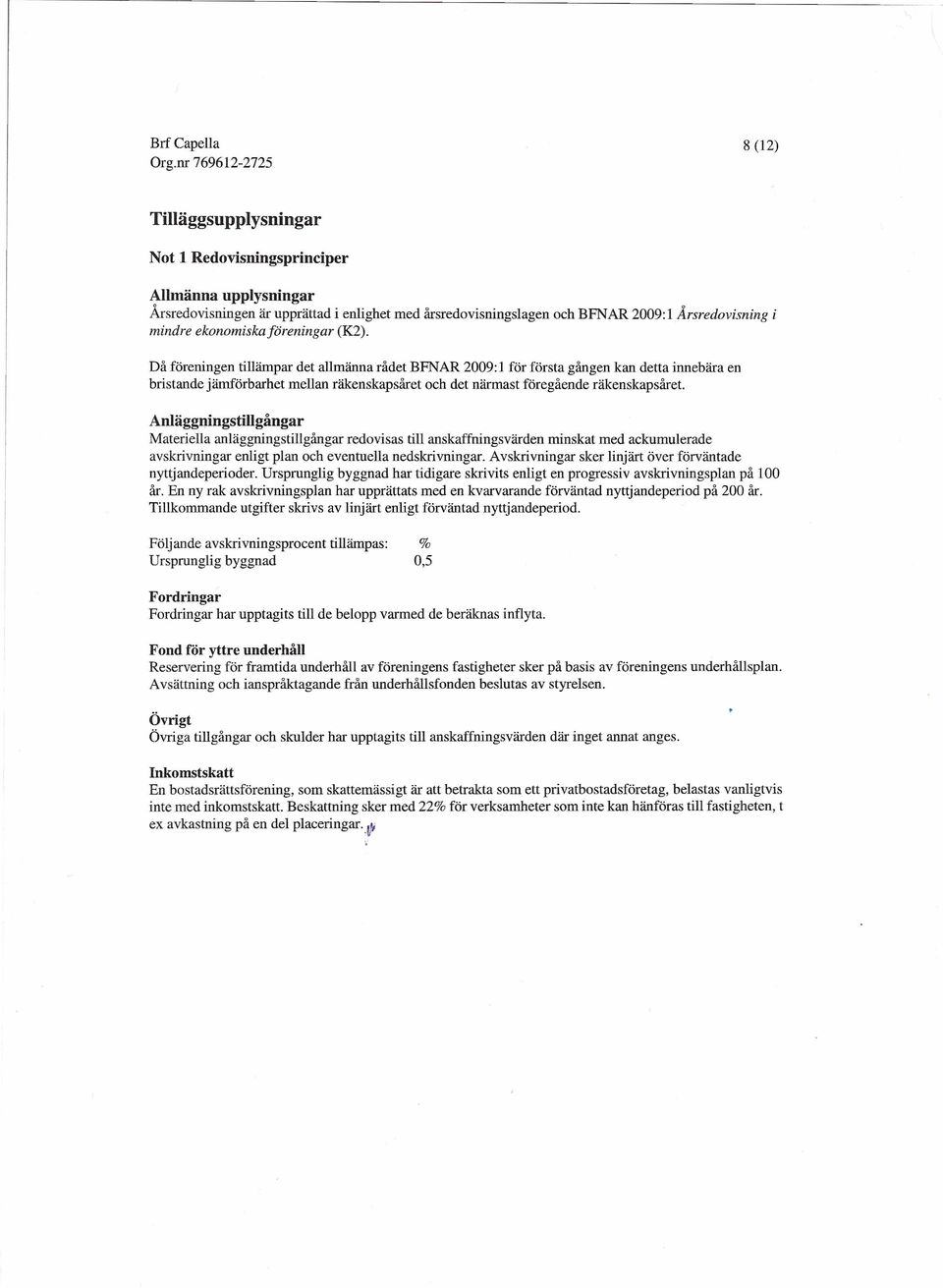 Då föreningen tillämpar det allmänna rådet BFNAR 2009: 1 för första gången kan detta innebära en bristande jämförbarhet mellan räkenskapsåret och det närmast föregående räkenskapsåret.