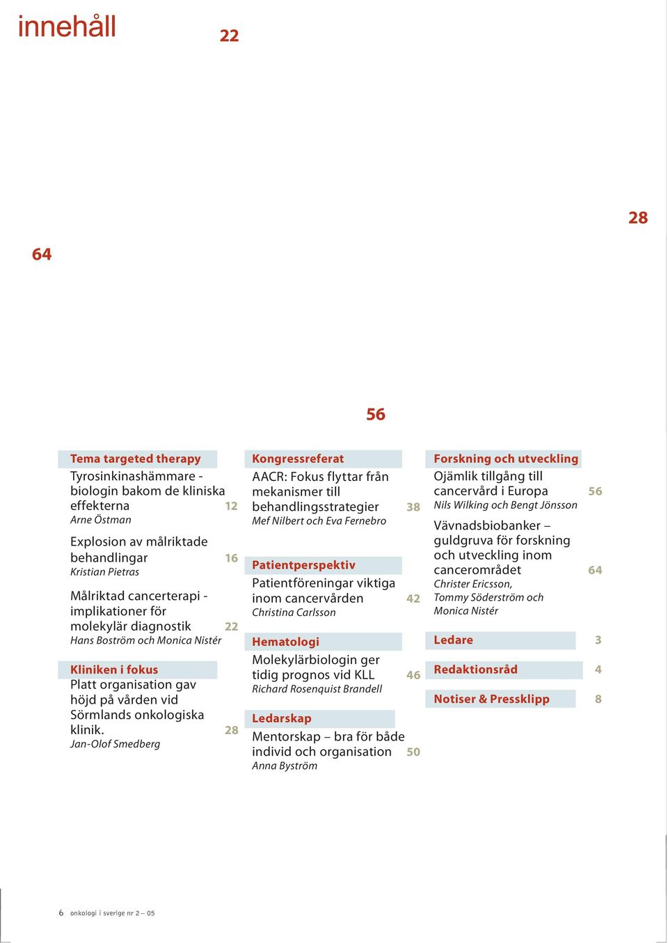 28 Jan-Olof Smedberg Kongressreferat AACR: Fokus flyttar från mekanismer till behandlingsstrategier 38 Mef Nilbert och Eva Fernebro Patientperspektiv Patientföreningar viktiga inom cancervården 42