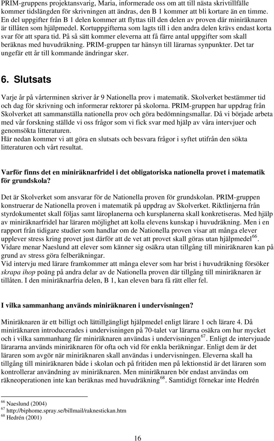 Kortuppgifterna som lagts till i den andra delen krävs endast korta svar för att spara tid. På så sätt kommer eleverna att få färre antal uppgifter som skall beräknas med huvudräkning.