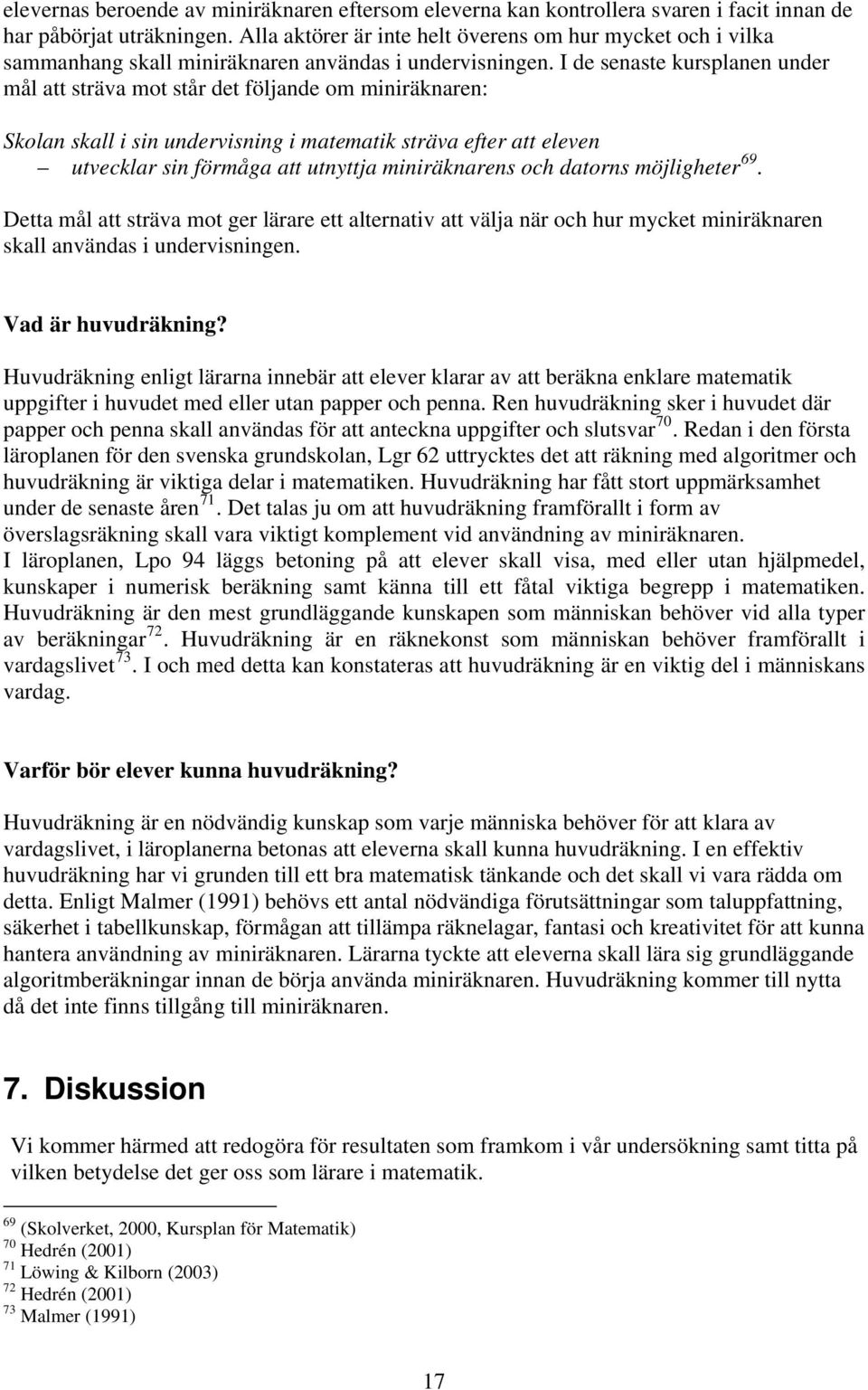 I de senaste kursplanen under mål att sträva mot står det följande om miniräknaren: Skolan skall i sin undervisning i matematik sträva efter att eleven utvecklar sin förmåga att utnyttja