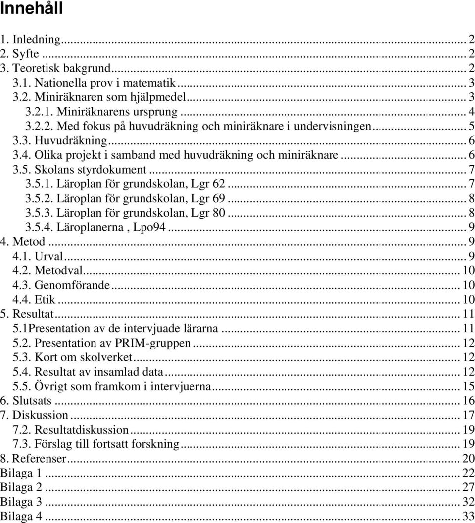 .. 8 3.5.3. Läroplan för grundskolan, Lgr 80... 8 3.5.4. Läroplanerna, Lpo94... 9 4. Metod... 9 4.1. Urval... 9 4.2. Metodval... 10 4.3. Genomförande... 10 4.4. Etik... 10 5. Resultat... 11 5.