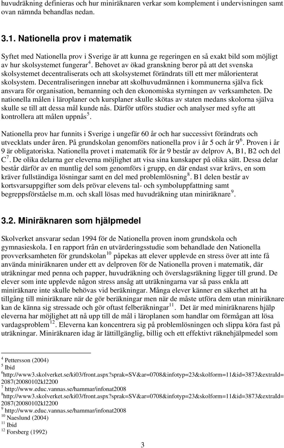 Behovet av ökad granskning beror på att det svenska skolsystemet decentraliserats och att skolsystemet förändrats till ett mer målorienterat skolsystem.