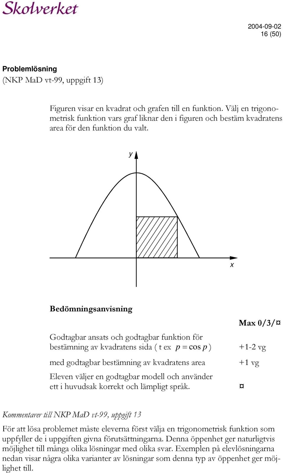 y x Bedömningsanvisning Max 0/3/ Godtagbar ansats och godtagbar funktion för bestämning av kvadratens sida ( t ex p = cos p ) +1-2 vg med godtagbar bestämning av kvadratens area Eleven väljer en