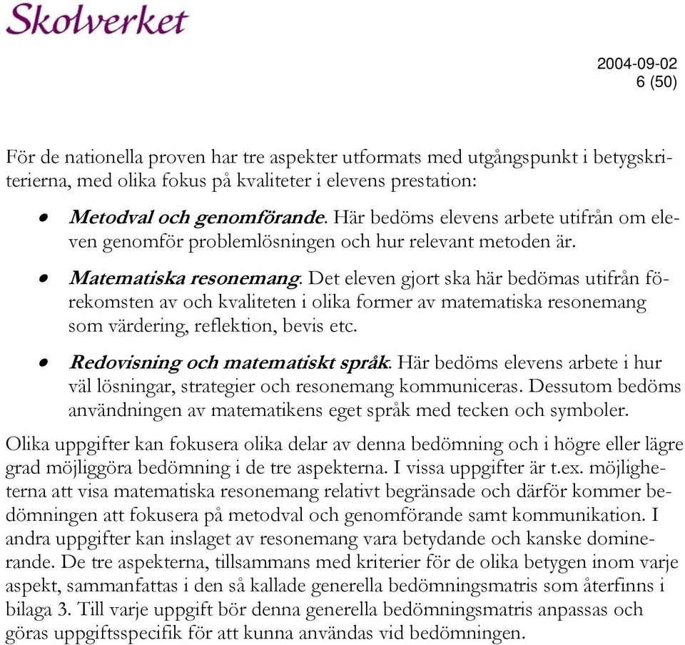 Det eleven gjort ska här bedömas utifrån förekomsten av och kvaliteten i olika former av matematiska resonemang som värdering, reflektion, bevis etc. Redovisning och matematiskt språk.