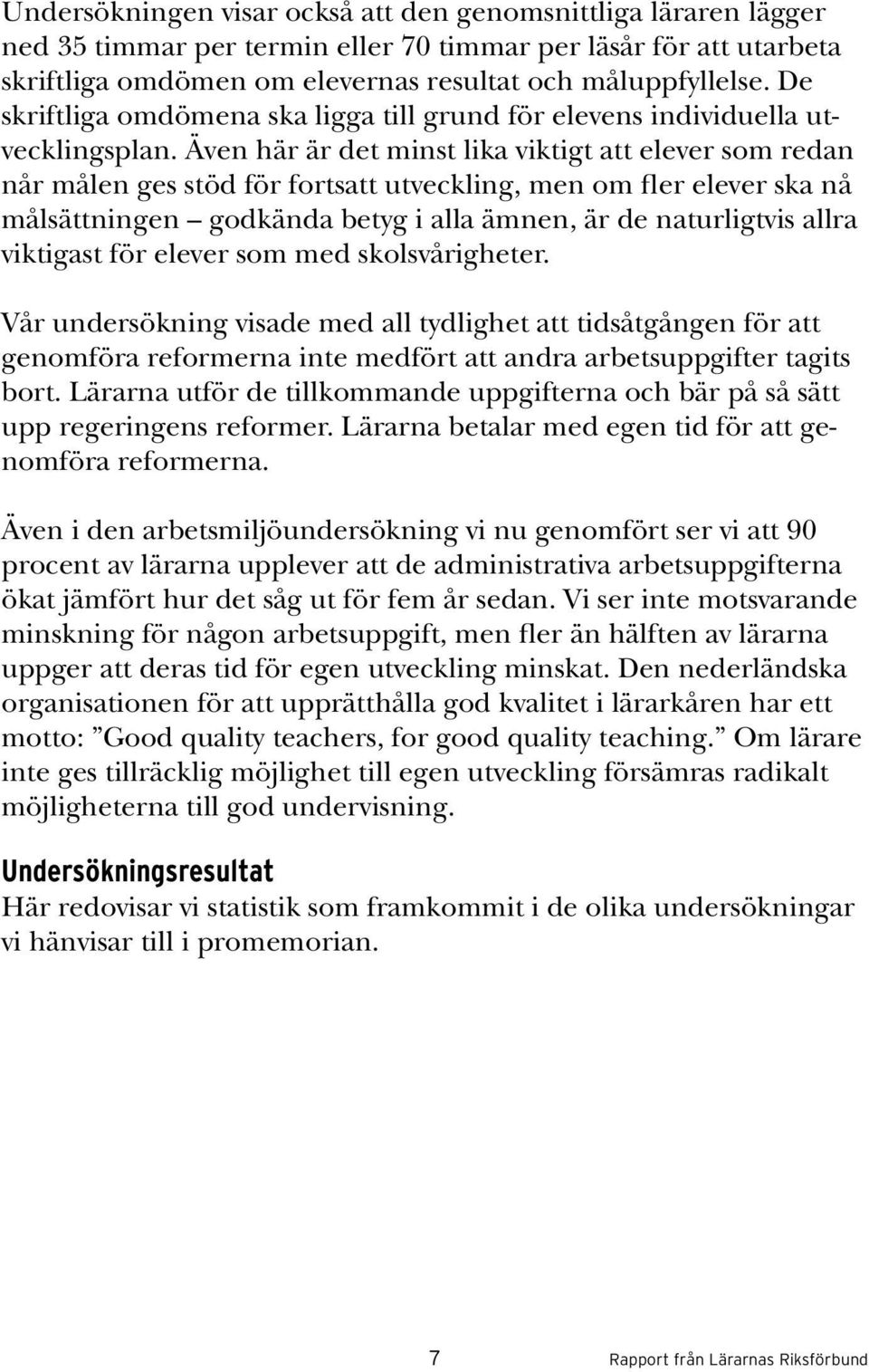 Även här är det minst lika viktigt att elever som redan når målen ges stöd för fortsatt utveckling, men om fler elever ska nå målsättningen godkända betyg i alla ämnen, är de naturligtvis allra