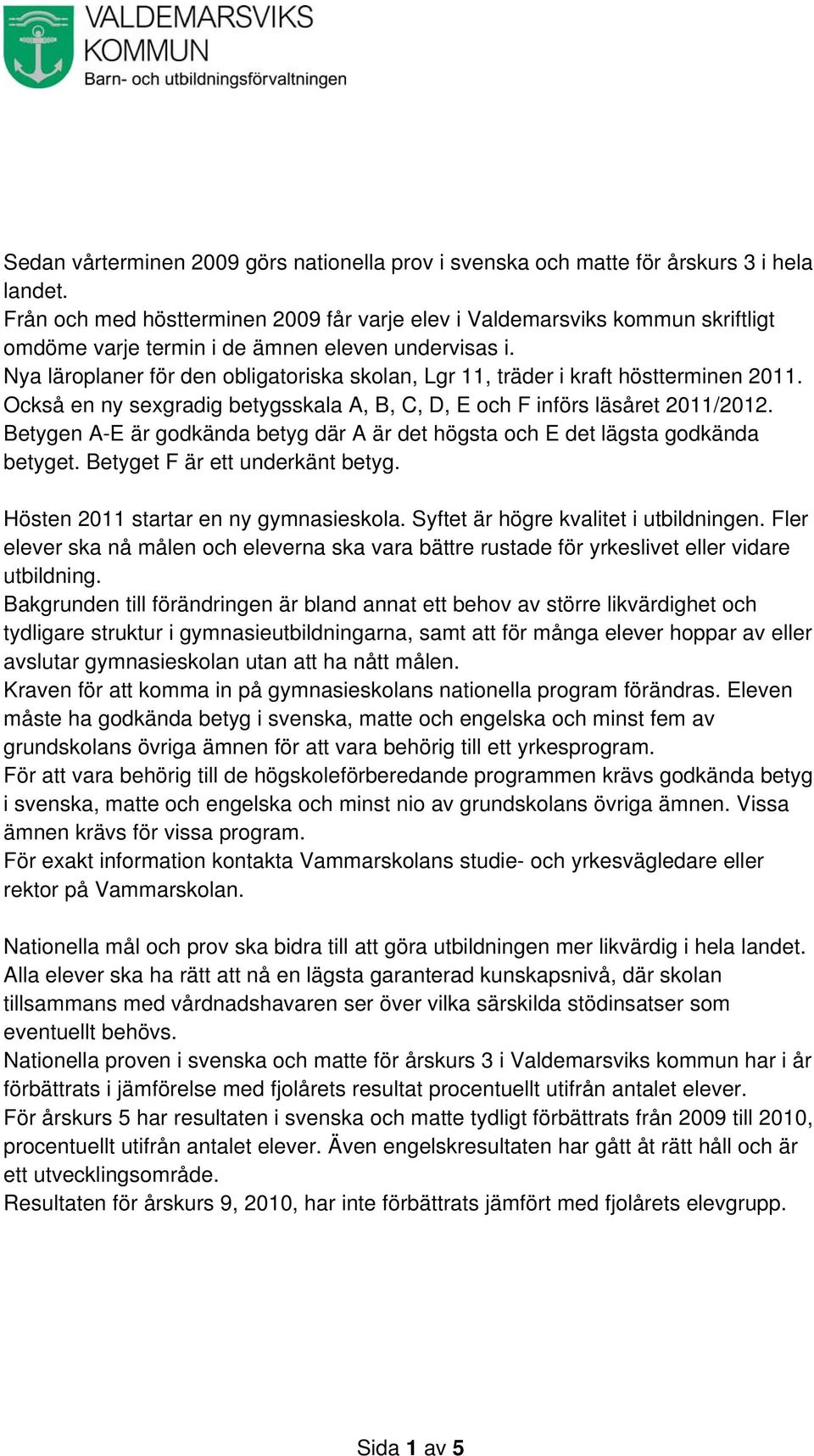 Nya läroplaner för den obligatoriska skolan, Lgr 11, träder i kraft höstterminen 2011. Också en ny sexgradig betygsskala A, B, C, D, E och F införs läsåret 2011/2012.