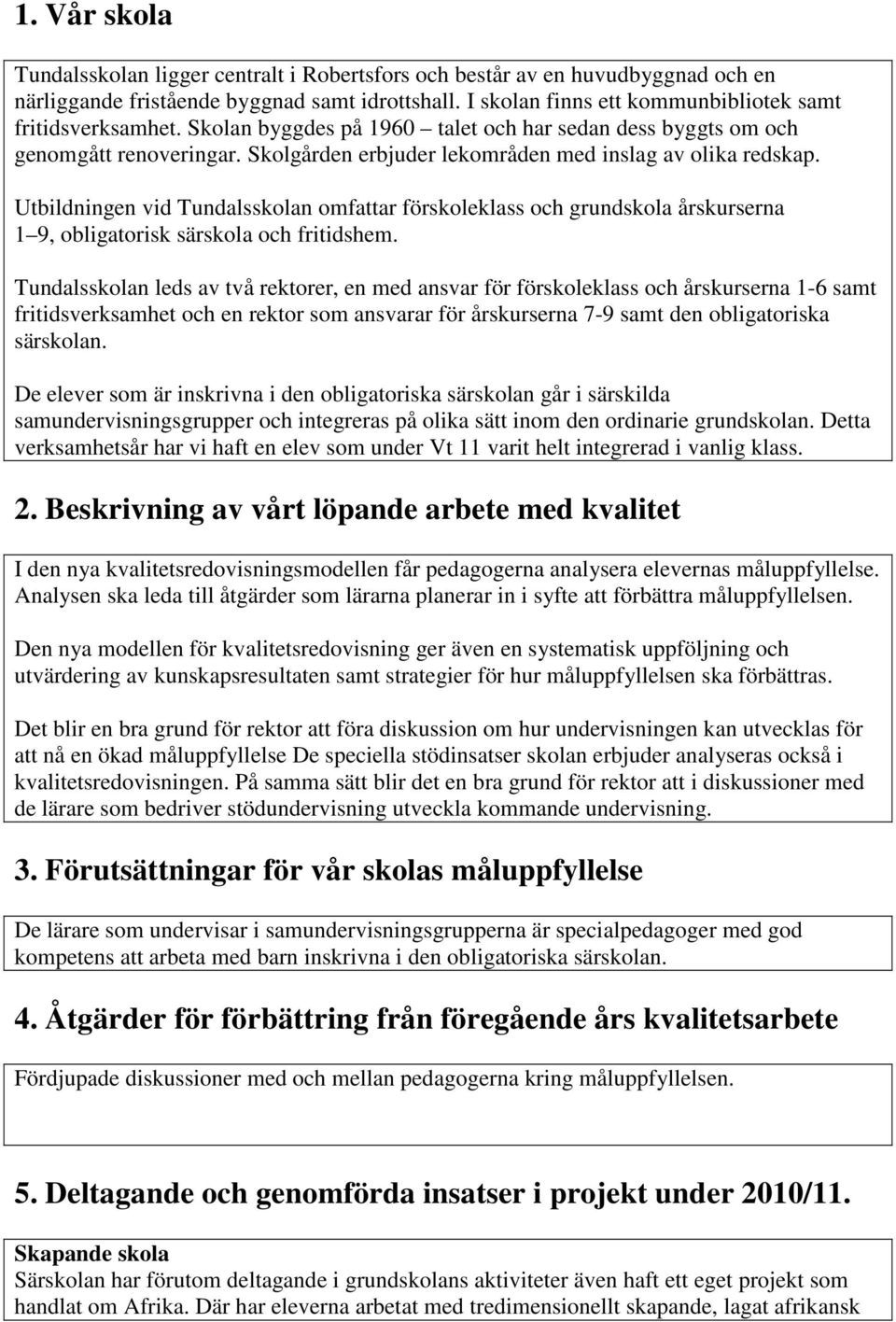 Skolgården erbjuder lekområden med inslag av olika redskap. Utbildningen vid Tundalsskolan omfattar förskoleklass och grundskola årskurserna 1 9, obligatorisk särskola och fritidshem.