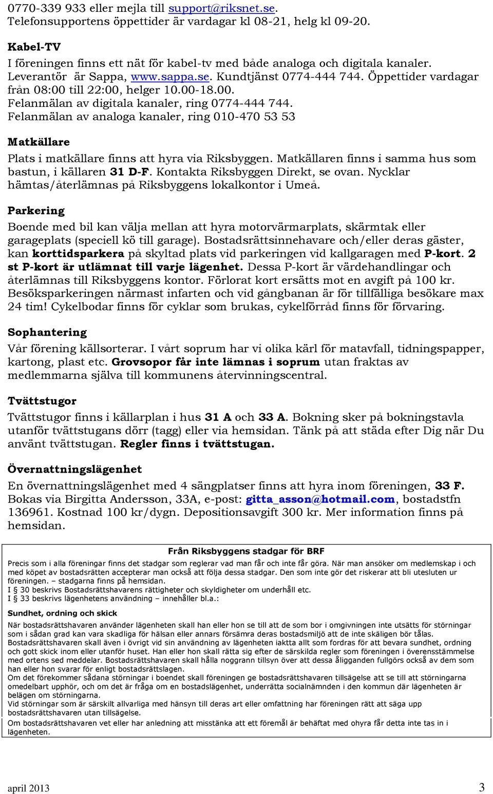 Öppettider vardagar från 08:00 till 22:00, helger 10.00-18.00. Felanmälan av digitala kanaler, ring 0774-444 744.